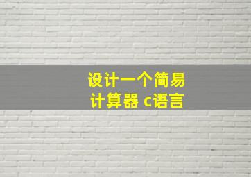 设计一个简易计算器 c语言